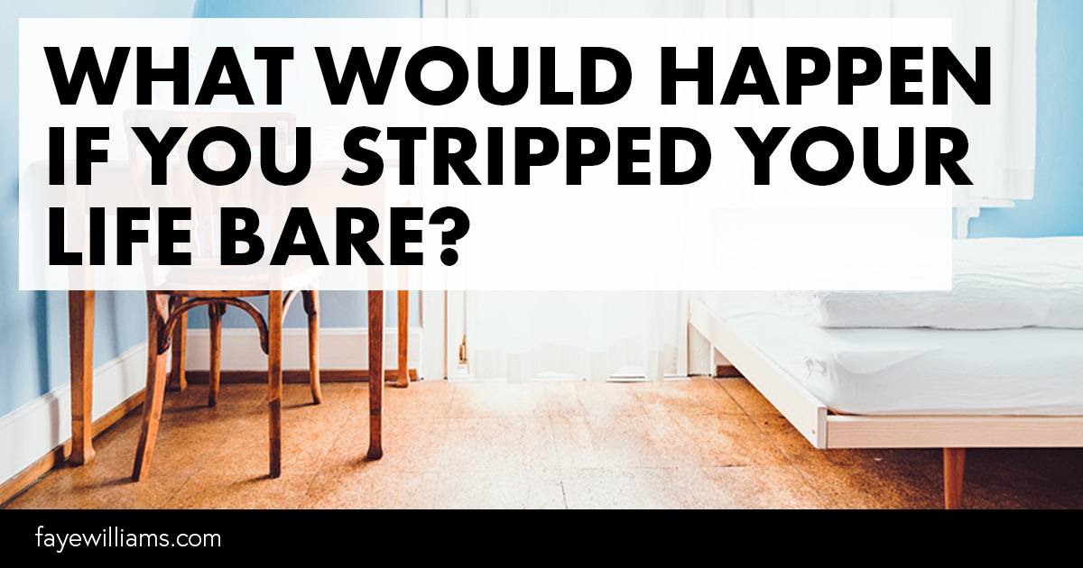 what would happen if you stripped your life bare